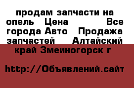 продам запчасти на опель › Цена ­ 1 000 - Все города Авто » Продажа запчастей   . Алтайский край,Змеиногорск г.